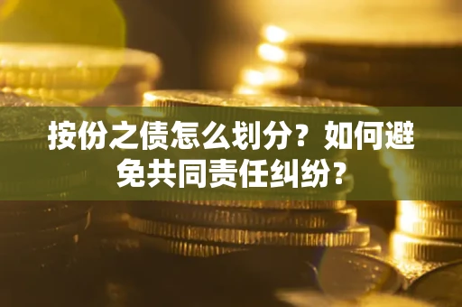 北京按份之债怎么划分？如何避免共同责任纠纷？