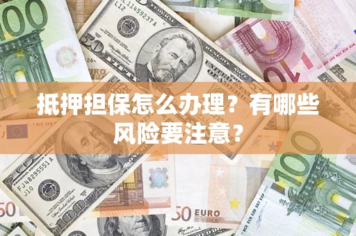 北京抵押担保怎么办理？有哪些风险要注意？