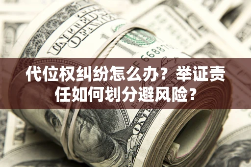 北京代位权纠纷怎么办？举证责任如何划分避风险？