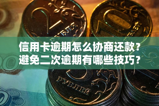 北京信用卡逾期怎么协商还款？避免二次逾期有哪些技巧？