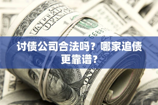 北京讨债公司合法吗？哪家追债更靠谱？