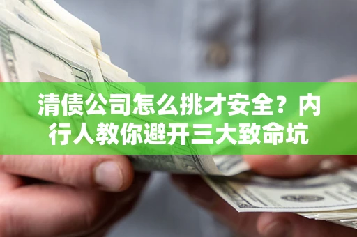 北京清债公司怎么挑才安全？内行人教你避开三大致命坑