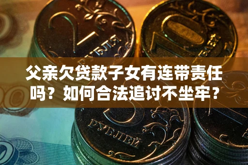 北京父亲欠贷款子女有连带责任吗？如何合法追讨不坐牢？