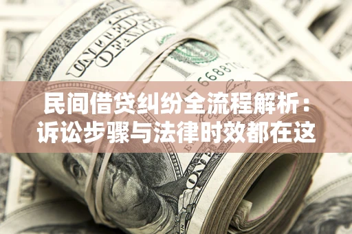 北京民间借贷纠纷全流程解析：诉讼步骤与法律时效都在这儿了