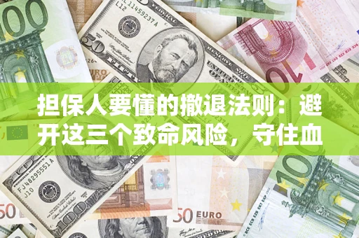 北京担保人要懂的撤退法则：避开这三个致命风险，守住血汗钱