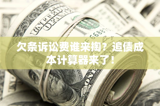 北京欠条诉讼费谁来掏？追债成本计算器来了！