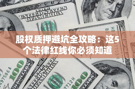 北京股权质押避坑全攻略：这5个法律红线你必须知道