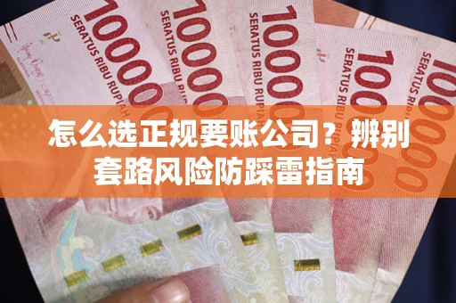 北京怎么选正规要账公司？辨别套路风险防踩雷指南
