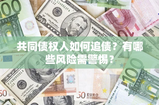 北京共同债权人如何追债？有哪些风险需警惕？