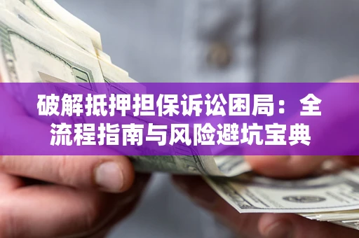 北京破解抵押担保诉讼困局:全流程指南与风险避坑宝典 北京破解抵押担保诉讼困局:全流程指南与风险避坑宝典
