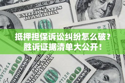 北京抵押担保诉讼纠纷怎么破？胜诉证据清单大公开！