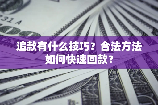 北京追款有什么技巧？合法方法如何快速回款？