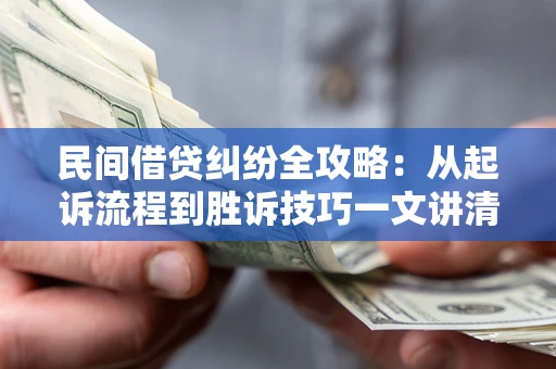 北京民间借贷纠纷全攻略：从起诉流程到胜诉技巧一文讲清