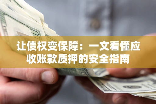 北京让债权变保障：一文看懂应收账款质押的安全指南