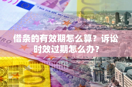 北京借条的有效期怎么算？诉讼时效过期怎么办？