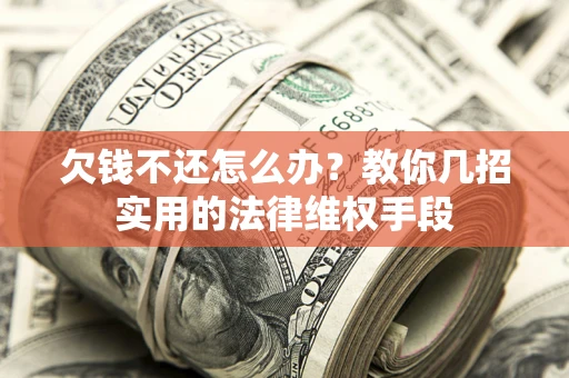 北京欠钱不还怎么办？教你几招实用的法律维权手段