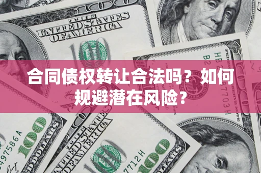 北京合同债权转让合法吗?如何规避潜在风险? 北京合同债权转让合法吗?如何规避潜在风险?