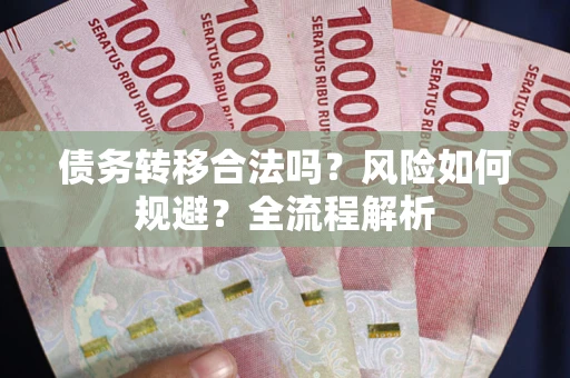 北京债务转移合法吗？风险如何规避？全流程解析