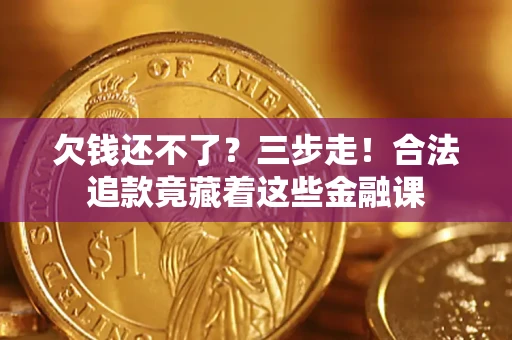 北京欠钱还不了？三步走！合法追款竟藏着这些金融课
