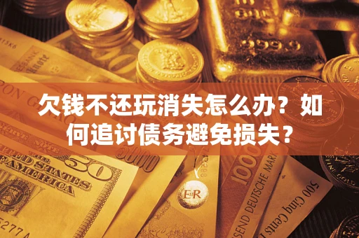 北京欠钱不还玩消失怎么办？如何追讨债务避免损失？