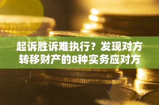 北京起诉胜诉难执行？发现对方转移财产的8种实务应对方案