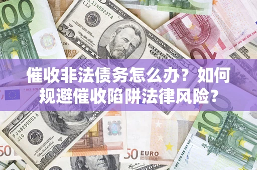 北京催收非法债务怎么办？如何规避催收陷阱法律风险？