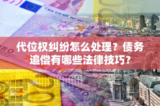 北京代位权纠纷怎么处理？债务追偿有哪些法律技巧？