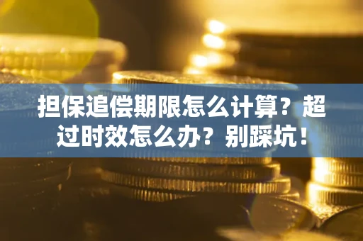北京担保追偿期限怎么计算？超过时效怎么办？别踩坑！