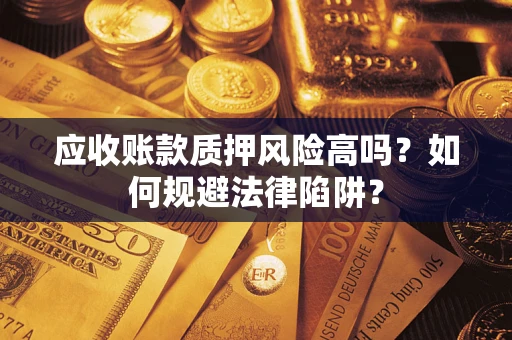 北京应收账款质押风险高吗？如何规避法律陷阱？
