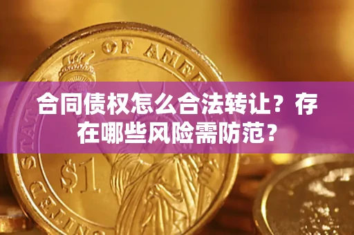 北京合同债权怎么合法转让？存在哪些风险需防范？