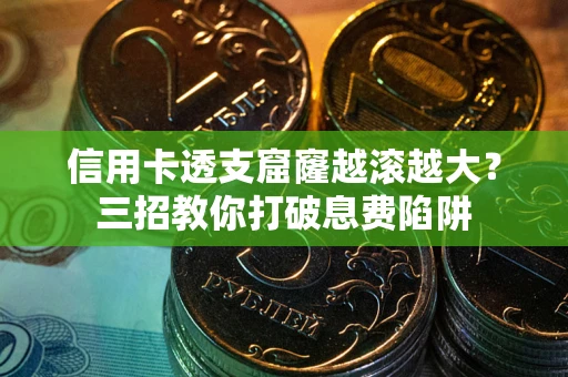 北京信用卡透支窟窿越滚越大？三招教你打破息费陷阱