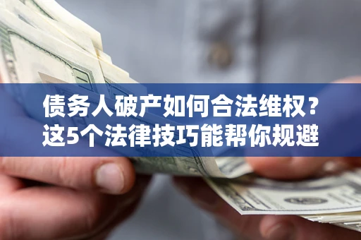 北京债务人破产如何合法维权？这5个法律技巧能帮你规避风险