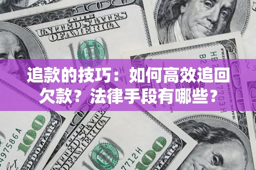 北京追款的技巧：如何高效追回欠款？法律手段有哪些？