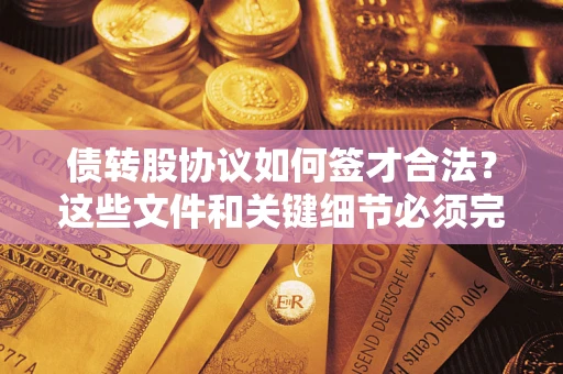 北京债转股协议如何签才合法？这些文件和关键细节必须完整