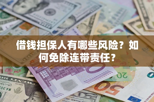 北京借钱担保人有哪些风险？如何免除连带责任？