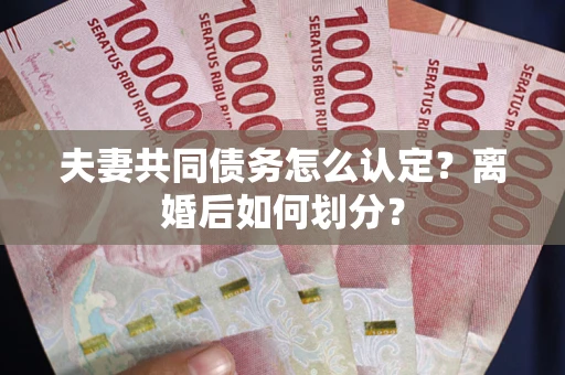 北京夫妻共同债务怎么认定？离婚后如何划分？