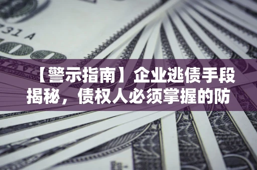 北京【警示指南】企业逃债手段揭秘，债权人必须掌握的防坑宝典
