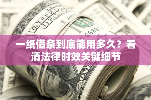 北京一纸借条到底能用多久？看清法律时效关键细节