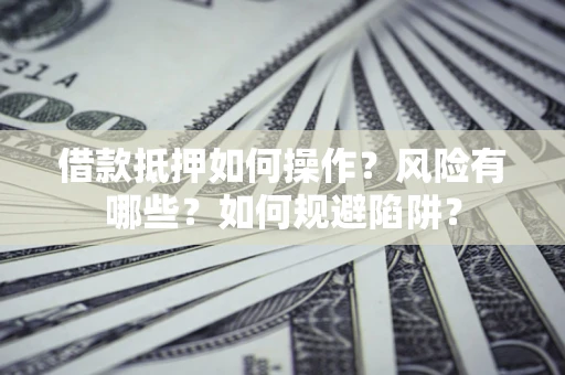 北京借款抵押如何操作?风险有哪些?如何规避陷阱? 北京借款抵押如何操作?风险有哪些?如何规避陷阱?