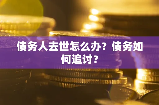 北京债务人去世怎么办？债务如何追讨？