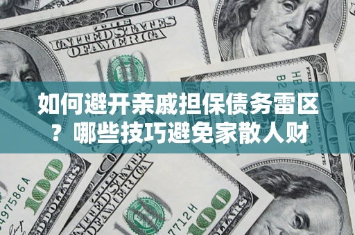 北京如何避开亲戚担保债务雷区？哪些技巧避免家散人财