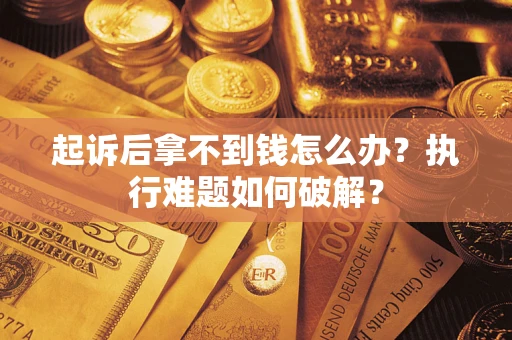 北京起诉后拿不到钱怎么办?执行难题如何破解? 北京起诉后拿不到钱怎么办?执行难题如何破解?