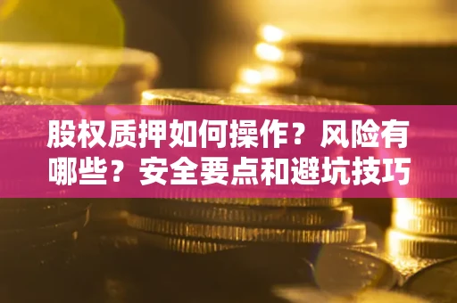 北京股权质押如何操作？风险有哪些？安全要点和避坑技巧？
