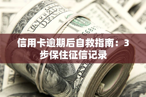 北京信用卡逾期后自救指南：3步保住征信记录