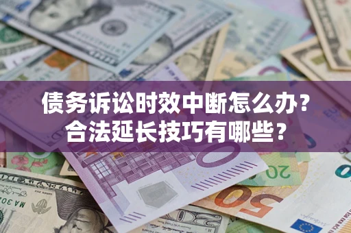 北京债务诉讼时效中断怎么办？合法延长技巧有哪些？
