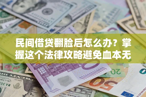 北京民间借贷翻脸后怎么办？掌握这个法律攻略避免血本无归