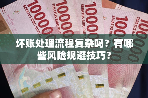 北京坏账处理流程复杂吗？有哪些风险规避技巧？