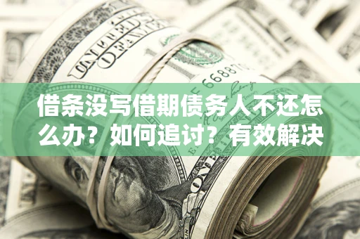 北京借条没写借期债务人不还怎么办？如何追讨？有效解决方案！