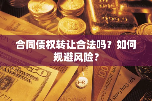 北京合同债权转让合法吗?如何规避风险? 北京合同债权转让合法吗?如何规避风险?
