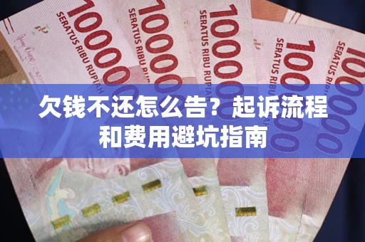 北京欠钱不还怎么告?起诉流程和费用避坑指南 北京欠钱不还怎么告?起诉流程和费用避坑指南